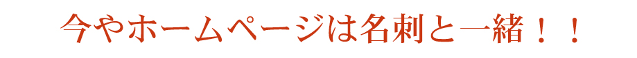 今やホームページは名刺と一緒!!