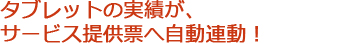 タブレットの実績が、サービス提供票へ自動連動！